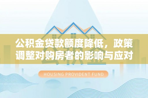 郫县公积金贷款额度降低，政策调整对购房者的影响与应对策略