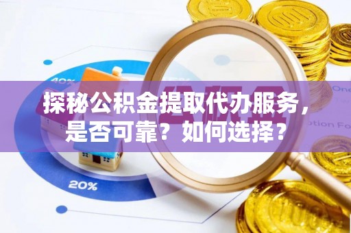 郫县探秘公积金提取代办服务，是否可靠？如何选择？