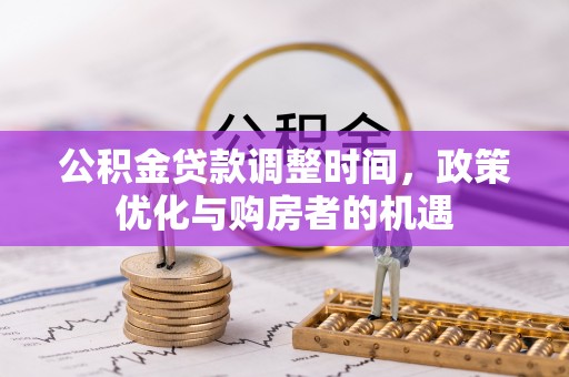 郫县公积金贷款调整时间，政策优化与购房者的机遇