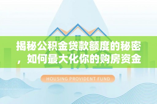 郫县揭秘公积金贷款额度的秘密，如何最大化你的购房资金？