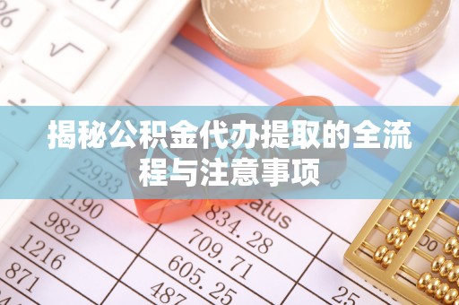 郫县揭秘公积金代办提取的全流程与注意事项