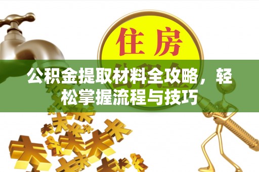 郫县公积金提取材料全攻略，轻松掌握流程与技巧