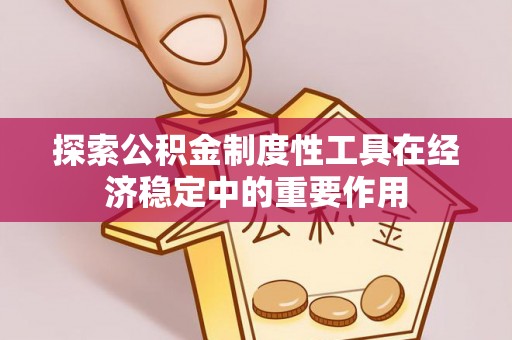 郫县探索公积金制度性工具在经济稳定中的重要作用
