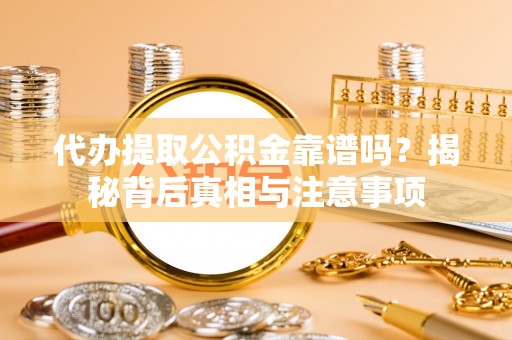 郫县代办提取公积金靠谱吗？揭秘背后真相与注意事项