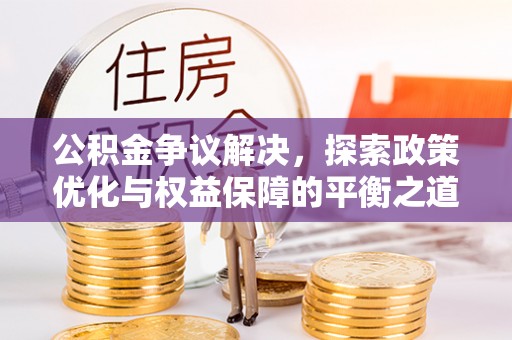 郫县公积金争议解决，探索政策优化与权益保障的平衡之道