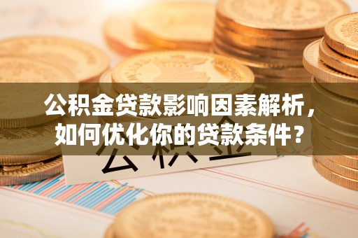 郫县公积金贷款影响因素解析，如何优化你的贷款条件？