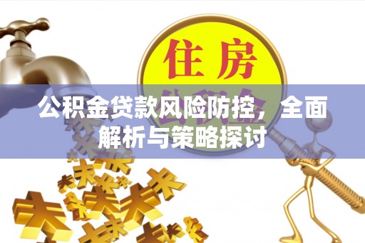 郫县公积金贷款风险防控，全面解析与策略探讨