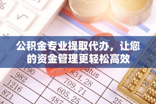郫县公积金专业提取代办，让您的资金管理更轻松高效