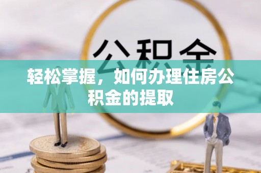 郫县轻松掌握，如何办理住房公积金的提取