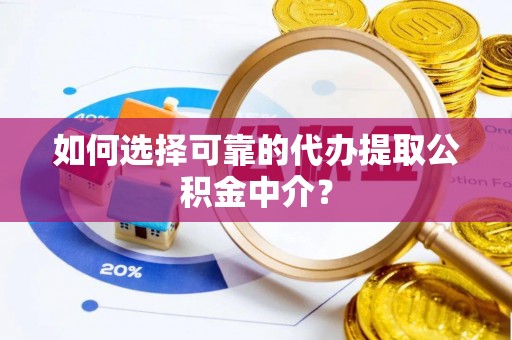 郫县如何选择可靠的代办提取公积金中介？