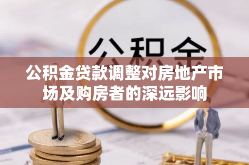 郫县公积金贷款调整对房地产市场及购房者的深远影响